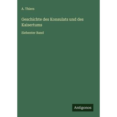 Geschichte des Konsulats und des Kaisertums, Gebundene Ausgabe von A. Thiers, Antigonos Verlag, 978-3-563-42122-2