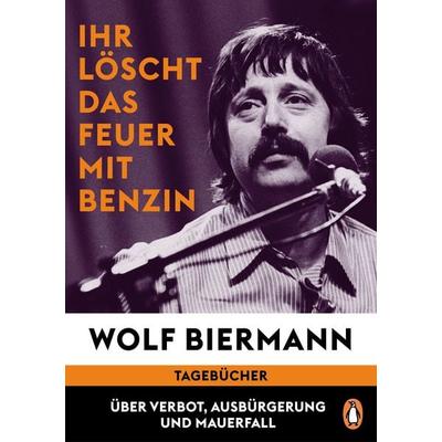 Ihr löscht das Feuer mit Benzin, Gebundene Ausgabe von Wolf Biermann, Penguin, 978-3-328-60515-7