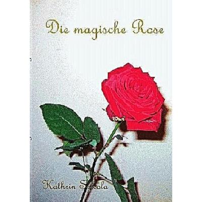 Die magische Rose, Taschenbuch von Kathrin Szkola, Epubli, 978-3-86931-806-6