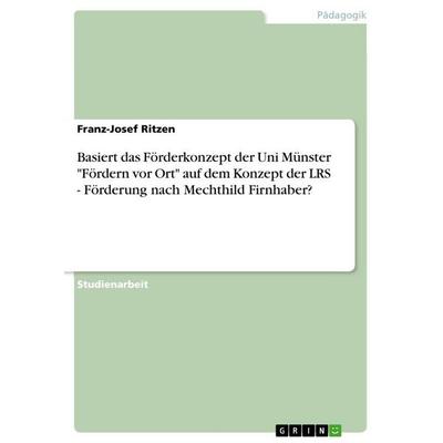 Basiert das Förderkonzept der Uni Münster 'Fördern vor Ort' auf dem Konzept der LRS - Förderung nach Mechthild Firnhaber?, Taschenbuch von Franz-Josef