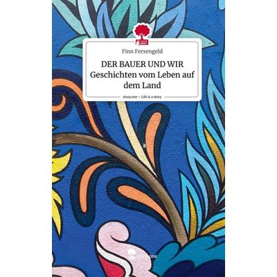 DER BAUER UND WIR Geschichten vom Leben auf dem Land. Life is a Story - story.one, Gebundene Ausgabe von Finn Fersengeld, Story.one publishing,