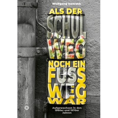 Als der Schulweg noch ein Fußweg war, Taschenbuch von Wolfgang Isenrath, Tredition, 978-3-347-52529-0