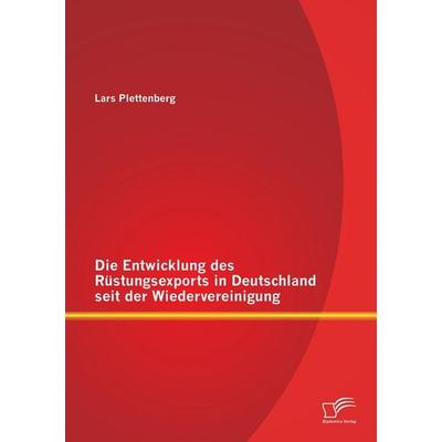 Die Entwicklung des Rüstungsexports in Deutschland seit der Wiedervereinigung, Taschenbuch von Lars Plettenberg, Diplomica Verlag GmbH,