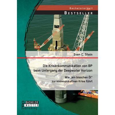 Die Krisenkommunikation von BP beim Untergang der Deepwater Horizon: Wie 'ein bisschen Öl' zur kommunikativen Krise führt, Taschenbuch von Sven C.