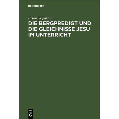 Die Bergpredigt und die Gleichnisse Jesu im Unterricht, Gebundene Ausgabe von Erwin Wissmann, De Gruyter, 978-3-11-267755-1