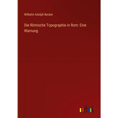 Die Römische Topographie in Rom: Eine Warnung, Gebundene Ausgabe von Wilhelm Adolph Becker, Outlook, 978-3-368-54144-6