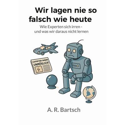 Wir lagen nie so falsch wie heute, Taschenbuch von A. R. Bartsch, BoD – Books on Demand, 978-3-8192-6756-7