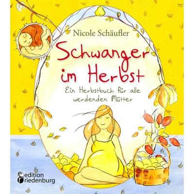 Schwanger im Herbst - Ein Herbstbuch für alle werdenden Mütter, Taschenbuch von Nicole Schäufler, Edition riedenburg, 978-3-99082-026-1