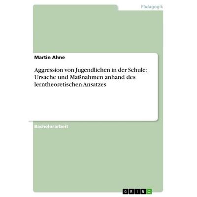 Aggression von Jugendlichen in der Schule: Ursache und Maßnahmen anhand des lerntheoretischen Ansatzes, Taschenbuch von Martin Ahne, GRIN,