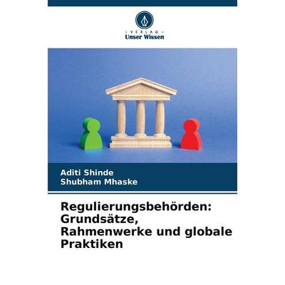 Regulierungsbehörden: Grundsätze, Rahmenwerke und globale Praktiken, Taschenbuch von Aditi Shinde,Shubham Mhaske, Verlag Unser Wissen,