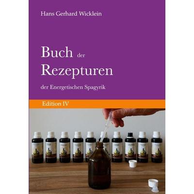 Buch der Rezepturen der Energetischen Spagyrik: Edition IV, Taschenbuch von Hans Gerhard Wicklein, BoD – Books on Demand, 978-3-696-38198-1