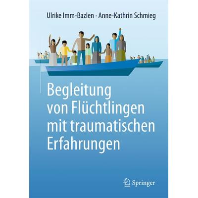 Begleitung von Flüchtlingen mit traumatischen Erfahrungen, Taschenbuch von Ulrike Imm-Bazlen,Anne-Kathrin Schmieg, Springer Berlin, 978-3-662-49560-5