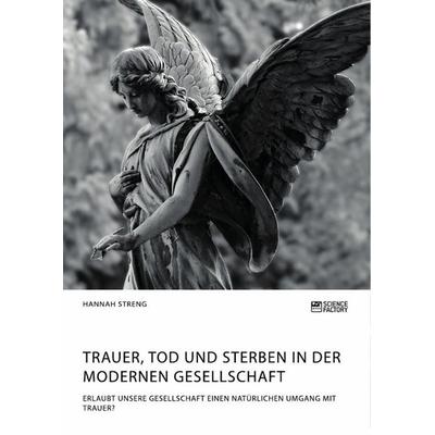 Trauer, Tod und Sterben in der modernen Gesellschaft. Erlaubt unsere Gesellschaft einen natürlichen Umgang mit Trauer?, Taschenbuch von Hannah Streng,