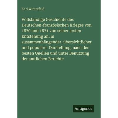 Vollständige Geschichte des Deutschen-französischen Krieges von 1870 und 1871 von seiner ersten Entstehung an, in zusammenhängender, übersichtlicher
