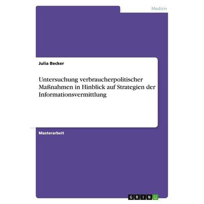 Untersuchung verbraucherpolitischer Maßnahmen in Hinblick auf Strategien der Informationsvermittlung, Taschenbuch von Julia Becker, GRIN,