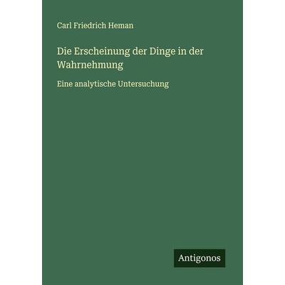 Die Erscheinung der Dinge in der Wahrnehmung, Taschenbuch von Carl Friedrich Heman, Antigonos Verlag, 978-3-563-40986-2