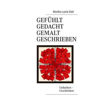 Gefühlt - Gedacht - Gemalt - Geschrieben, Gebundene Ausgabe von Monika Lucia Zistl, BoD – Books on Demand, 978-3-8391-5612-4