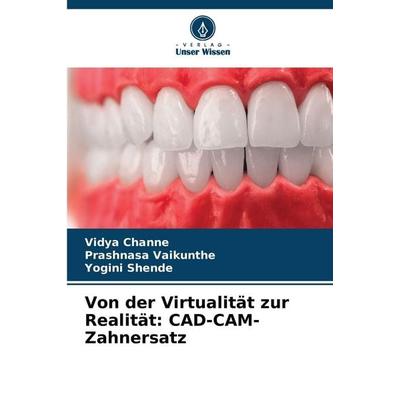 Von der Virtualität zur Realität: CAD-CAM-Zahnersatz, Taschenbuch von Vidya Channe,Prashnasa Vaikunthe,Yogini Shende, Verlag Unser Wissen,
