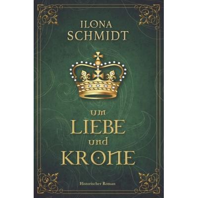 Um Liebe und Krone, Taschenbuch von Ilona Schmidt, Tolino Media, 978-3-7546-4008-1