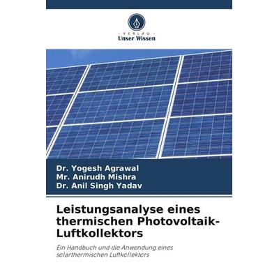 Leistungsanalyse eines thermischen Photovoltaik-Luftkollektors, Taschenbuch von Yogesh Agrawal,Anirudh Mishra,Anil Singh Yadav, Verlag Unser Wissen,