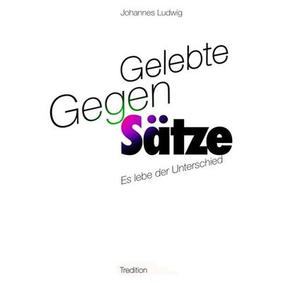 Gelebte Gegen-Sätze, Taschenbuch von Johannes Ludwig, Tredition, 978-3-7469-4004-5