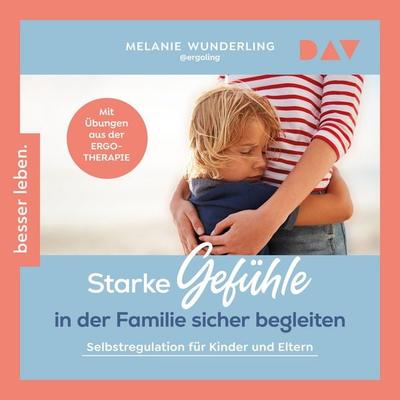 Starke Gefühle in der Familie sicher begleiten. Selbstregulation für Kinder und Eltern. Mit Übungen aus der Ergotherapie - Melanie Wunderling, Audio,