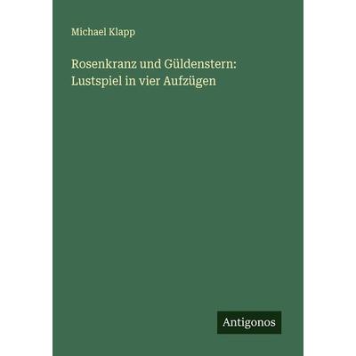 Rosenkranz und Güldenstern: Lustspiel in vier Aufzügen, Taschenbuch von Michael Klapp, Antigonos Verlag, 978-3-386-74503-1
