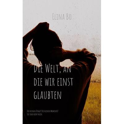 Die Welt, an die wir einst glaubten, Taschenbuch von Elina Bo, BoD – Books on Demand, 978-3-7534-3625-8