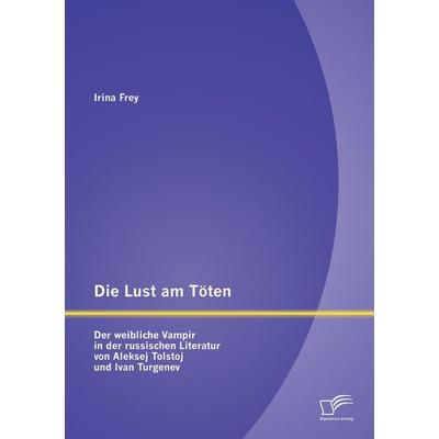 Die Lust am Töten - Der weibliche Vampir in der russischen Literatur von Aleksej Tolstoj und Ivan Turgenev, Taschenbuch von Irina Frey, Diplomica