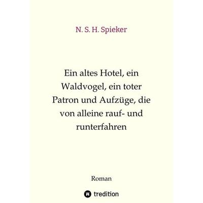 Ein altes Hotel, ein Waldvogel, ein toter Patron und Aufzüge, die von alleine rauf- und runterfahren, Gebundene Ausgabe von N. S. H. Spieker,
