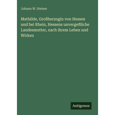 Mathilde, Großherzogin von Hessen und bei Rhein, Hessens unvergeßliche Landesmutter, nach ihrem Leben und Wirken, Gebundene Ausgabe von Johann W.