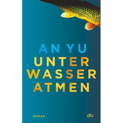 Unter Wasser atmen, Gebundene Ausgabe von An Yu, dtv