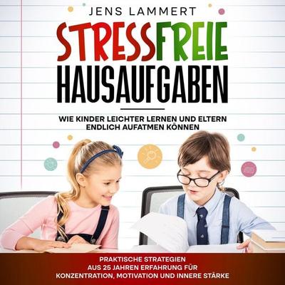 Stressfreie Hausaufgaben Wie Kinder leichter Lernen und Eltern endlich aufatmen können - Jens Lammert, Audio, 4070169703629