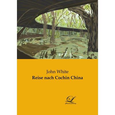 Reise nach Cochin China, Taschenbuch von John White, BoD - Books on Demand, 978-3-96167-314-8