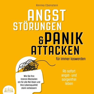ANGSTSTÖRUNGEN & PANIKATTACKEN für immer loswerden - Ab sofort angst- und sorgenfrei leben: Wie Sie Ihre inneren Blockaden ein für alle Mal lösen und