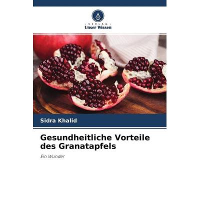 Gesundheitliche Vorteile des Granatapfels, Taschenbuch von Sidra Khalid,Durr-E Shahwar, Verlag Unser Wissen, 978-620-4-58286-3