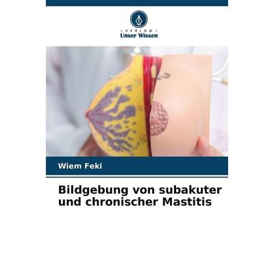 Bildgebung von subakuter und chronischer Mastitis, Taschenbuch von Wiem Feki, Verlag Unser Wissen, 978-620-9-26973-8