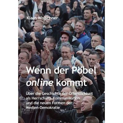 Wenn der Pöbel online kommt: Über die Geschichte der Öffentlichkeit als Herrschafts-Kommunikation und die neuen Formen der Medien-Demokratie,