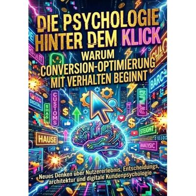 Die Psychologie hinter dem Klick: Warum Conversion-Optimierung mit Verhalten beginnt, Taschenbuch von Florian Huber, Epubli, 978-3-565-17701-1