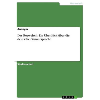 Das Rotwelsch. Ein Überblick über die deutsche Gaunersprache, Taschenbuch von Anonymous, GRIN, 978-3-668-64735-0