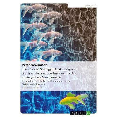 Blue Ocean Strategy. Darstellung und Analyse eines neuen Instruments des strategischen Managements, Taschenbuch von Peter Zickermann, GRIN,
