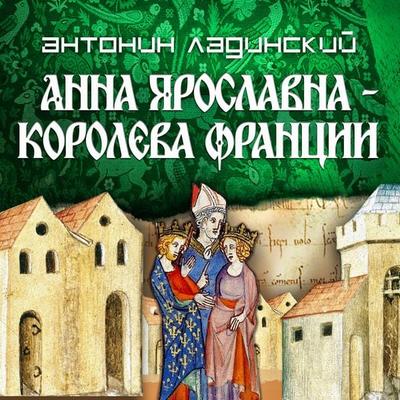 Anna Yaroslavna-koroleva Frantsii - Antonin Ladinsky, Audio, 4069829647496