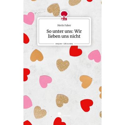 So unter uns: Wir lieben uns nicht. Life is a Story - story.one, Gebundene Ausgabe von Merle Faber, Storylution, 978-3-7115-6058-2
