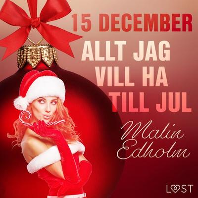 15 december: Allt jag vill ha till jul - en erotisk julkalender - Malin Edholm, Audio, 9788726761573