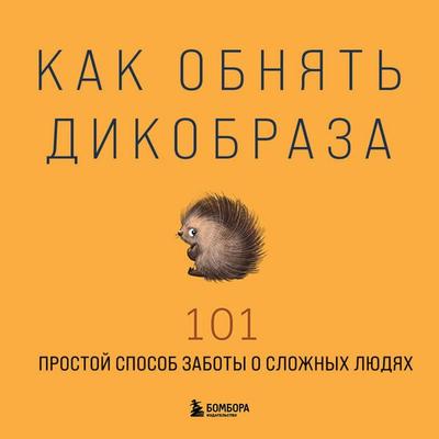Kak obnyat dikobraza. 101 prostoy sposob zaboty o slozhnyh lyudyah - Kollektiv avtorov, Audio, 9785042303081