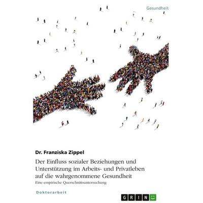 Der Einfluss sozialer Beziehungen und Unterstützung im Arbeits- und Privatleben auf die wahrgenommene Gesundheit. Eine empirische