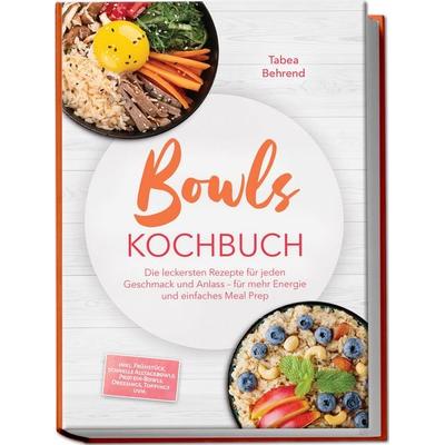 Bowls Kochbuch: Die leckersten Rezepte für jeden Geschmack und Anlass – für mehr Energie und einfaches Meal Prep – inkl. Frühstück, schnelle