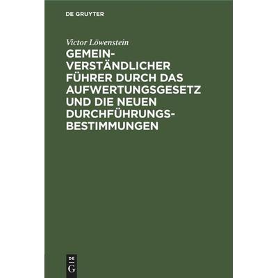 Gemeinverständlicher Führer durch das Aufwertungsgesetz und die neuen Durchführungs-Bestimmungen, Gebundene Ausgabe von Victor Löwenstein, De Gruyter