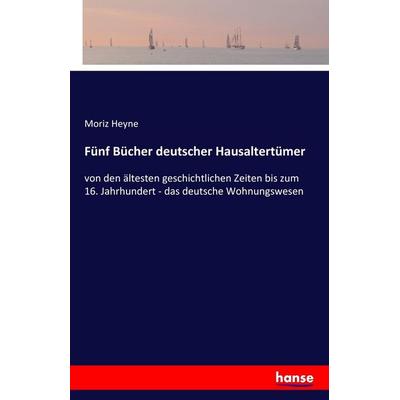 Fünf Bücher deutscher Hausaltertümer, Taschenbuch von Moriz Heyne, Hansebooks, 978-3-7428-5561-9