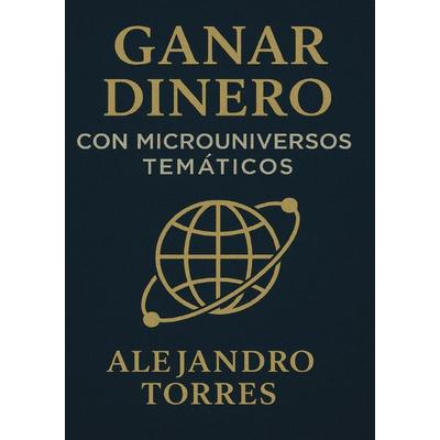 Ganar Dinero con Microuniversos Temáticos, Taschenbuch von Alejandro Torres, Epubli, 978-3-565-42001-8